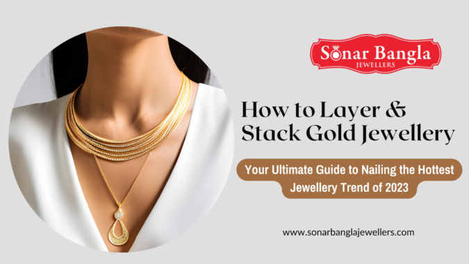 How to Layer & Stack Gold Jewellery: Your Ultimate Guide to Nailing the Hottest Jewellery Trend of 2023