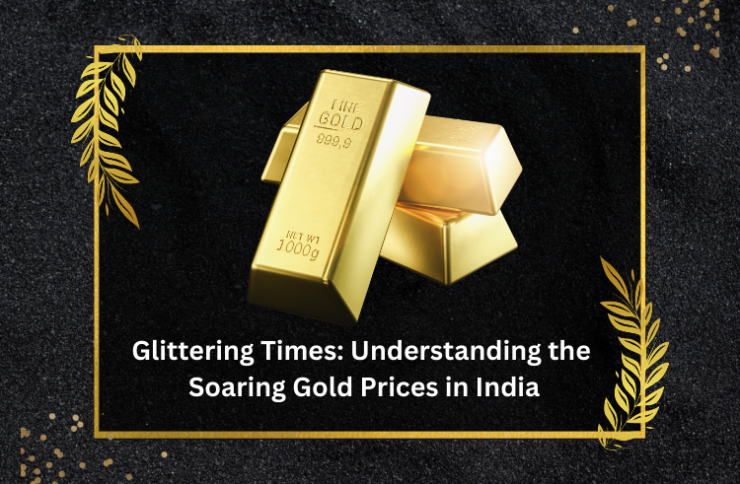 Glittering Times: Understanding the Soaring Gold Prices in India