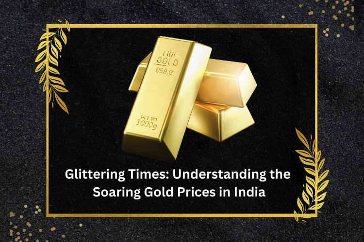 Glittering Times: Understanding the Soaring Gold Prices in India